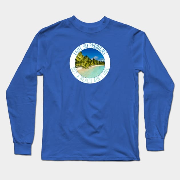 I Got 99 Problems, But A Beach Ain't One Long Sleeve T-Shirt by Lusy